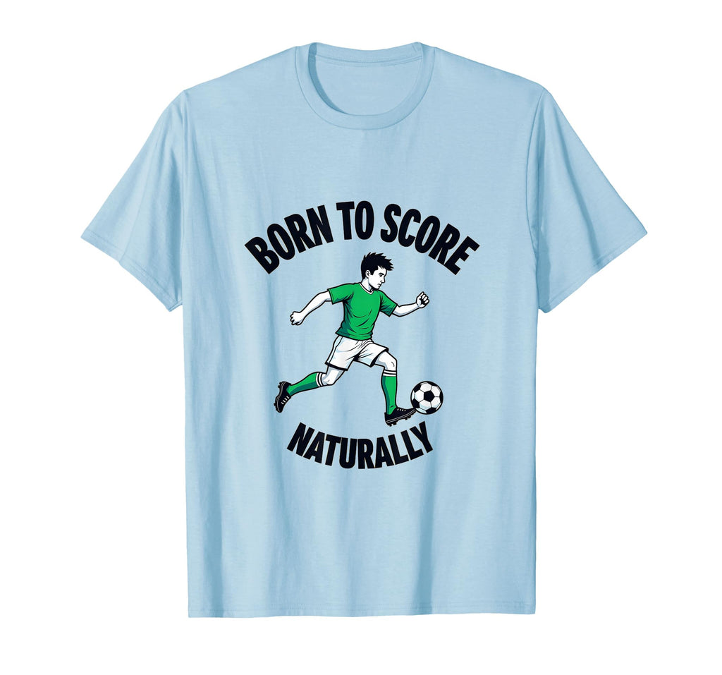 Born To Score Naturally Soccer T-Shirt - Novelty Apparel Men Women - T-Shirt, Sweatshirt, Hoodie