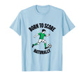 Born To Score Naturally Soccer T-Shirt - Novelty Apparel Men Women - T-Shirt, Sweatshirt, Hoodie