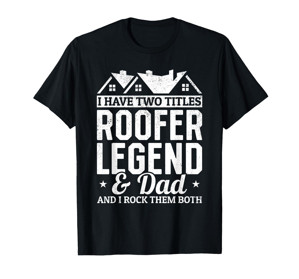 I Have Two Titles Roofer Legend Dad Roofer T-Shirt - Unique Graphic Unisex - T-Shirt, Sweatshirt, Hoodie