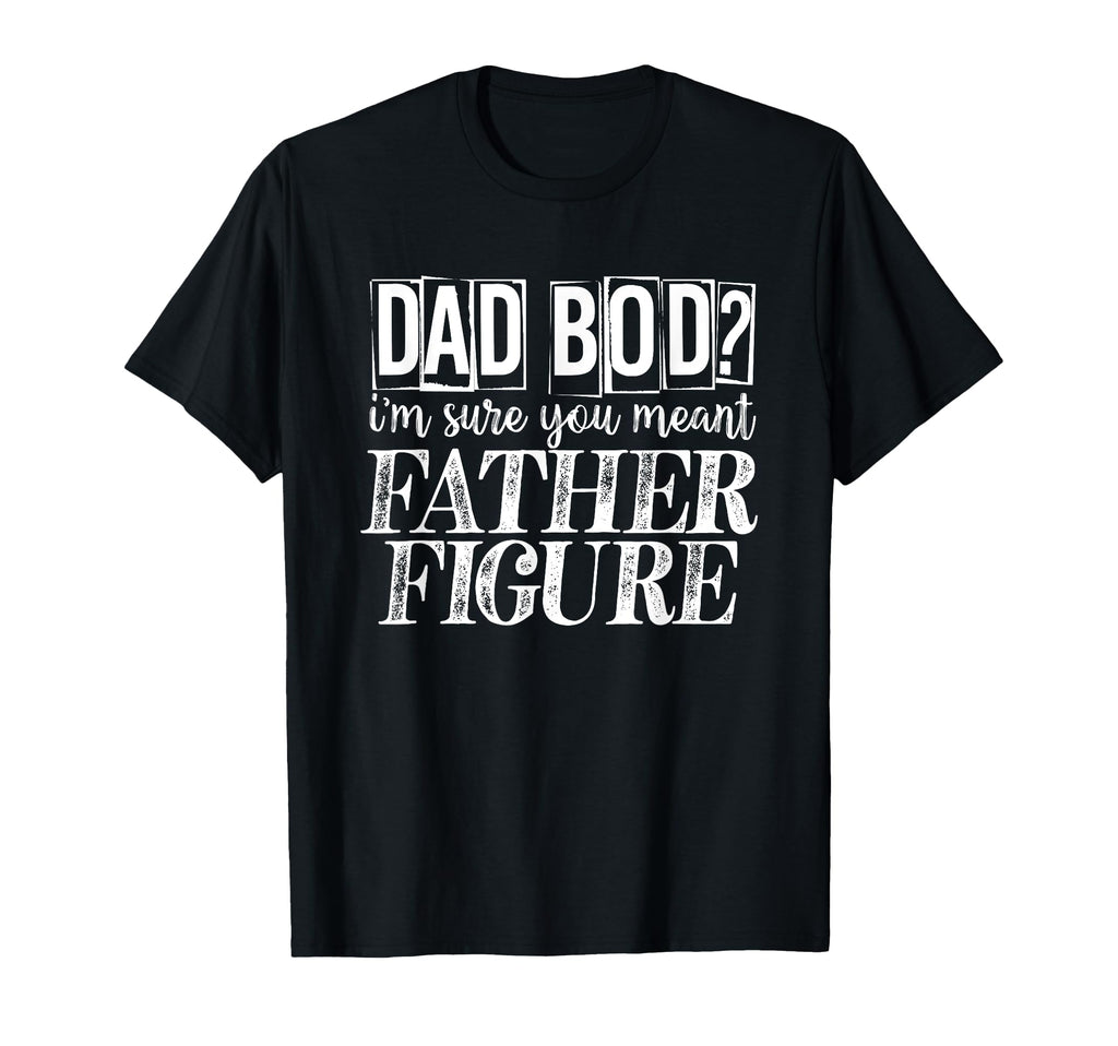 Dad Bod Im Sure You Meant Father Figure T-Shirt - Graphic Print for Adults - T-Shirt, Sweatshirt, Hoodie