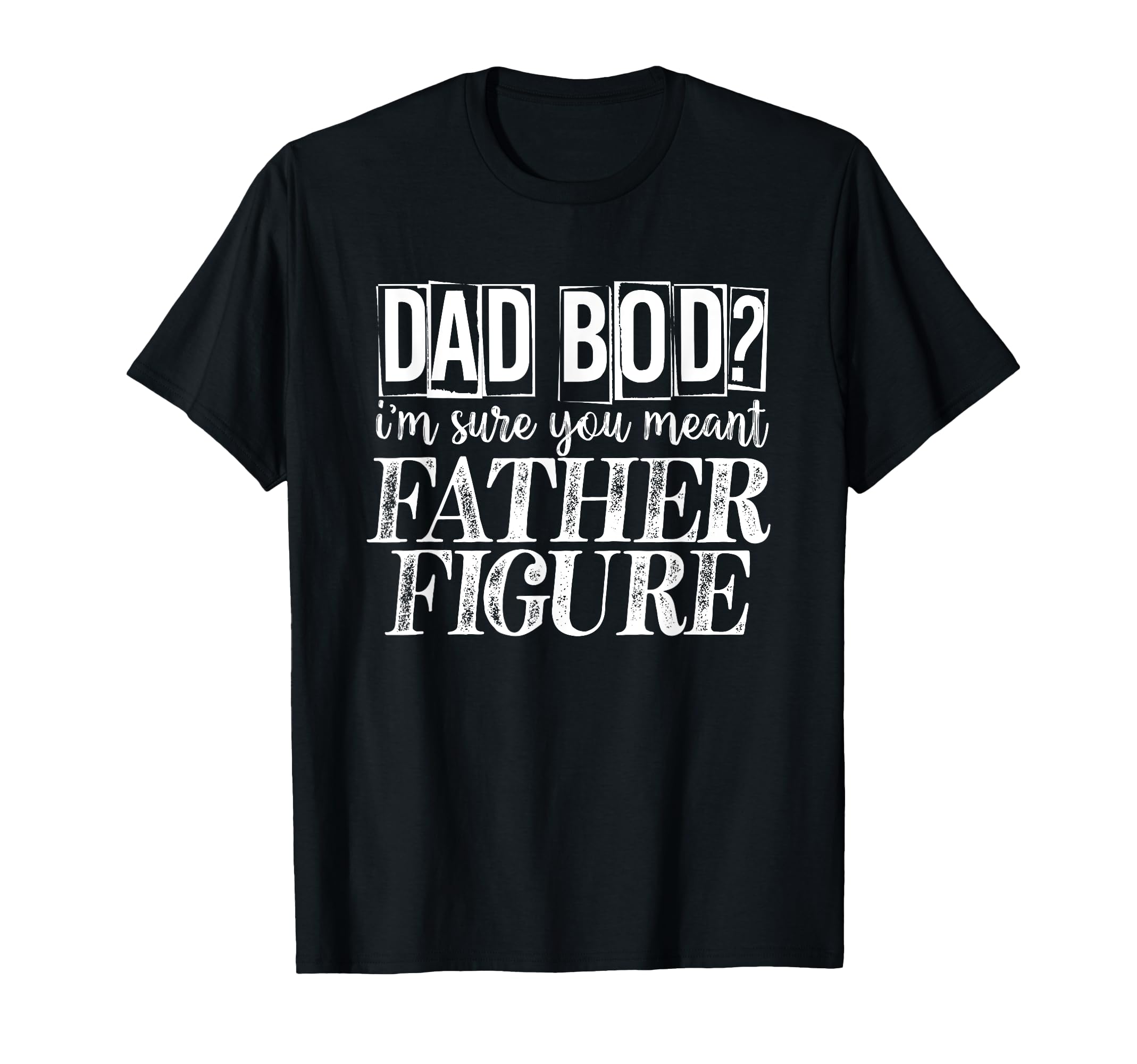 Dad Bod Im Sure You Meant Father Figure T-Shirt - Graphic Print for Adults - T-Shirt, Sweatshirt, Hoodie