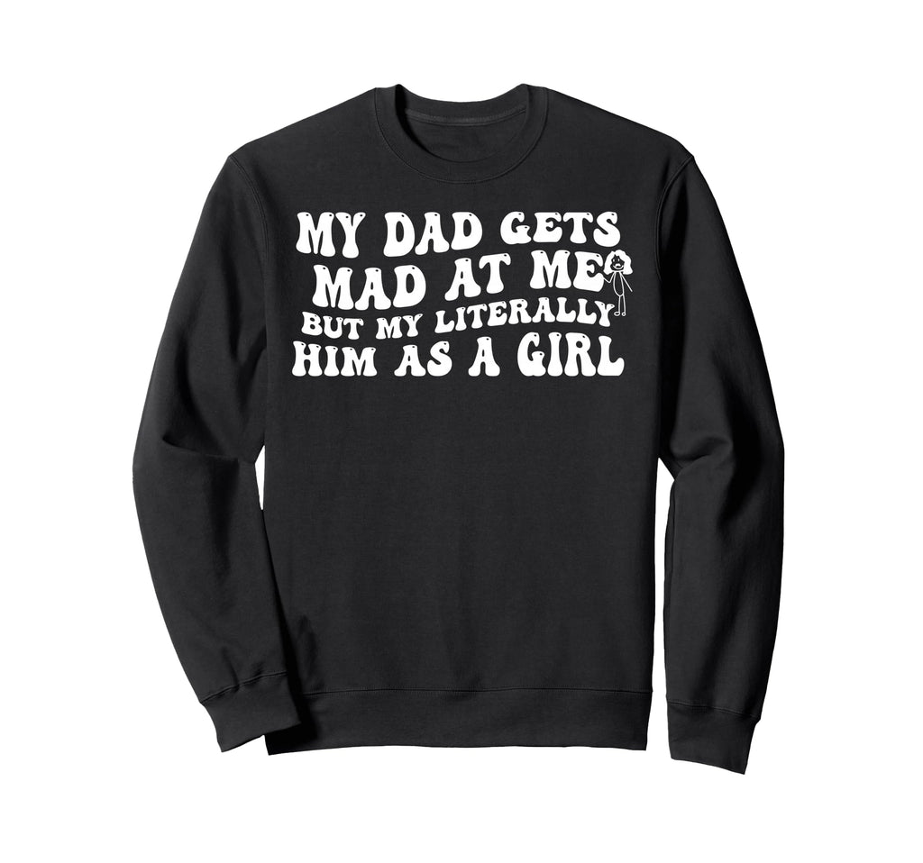 My Dad Gets Mad Me But Im Sweatshirt - Custom Art Print Men Women - T-Shirt, Sweatshirt, Hoodie