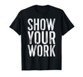 Show Your Work Funny Teacher T-Shirt - Novelty Apparel Unisex - T-Shirt, Sweatshirt, Hoodie