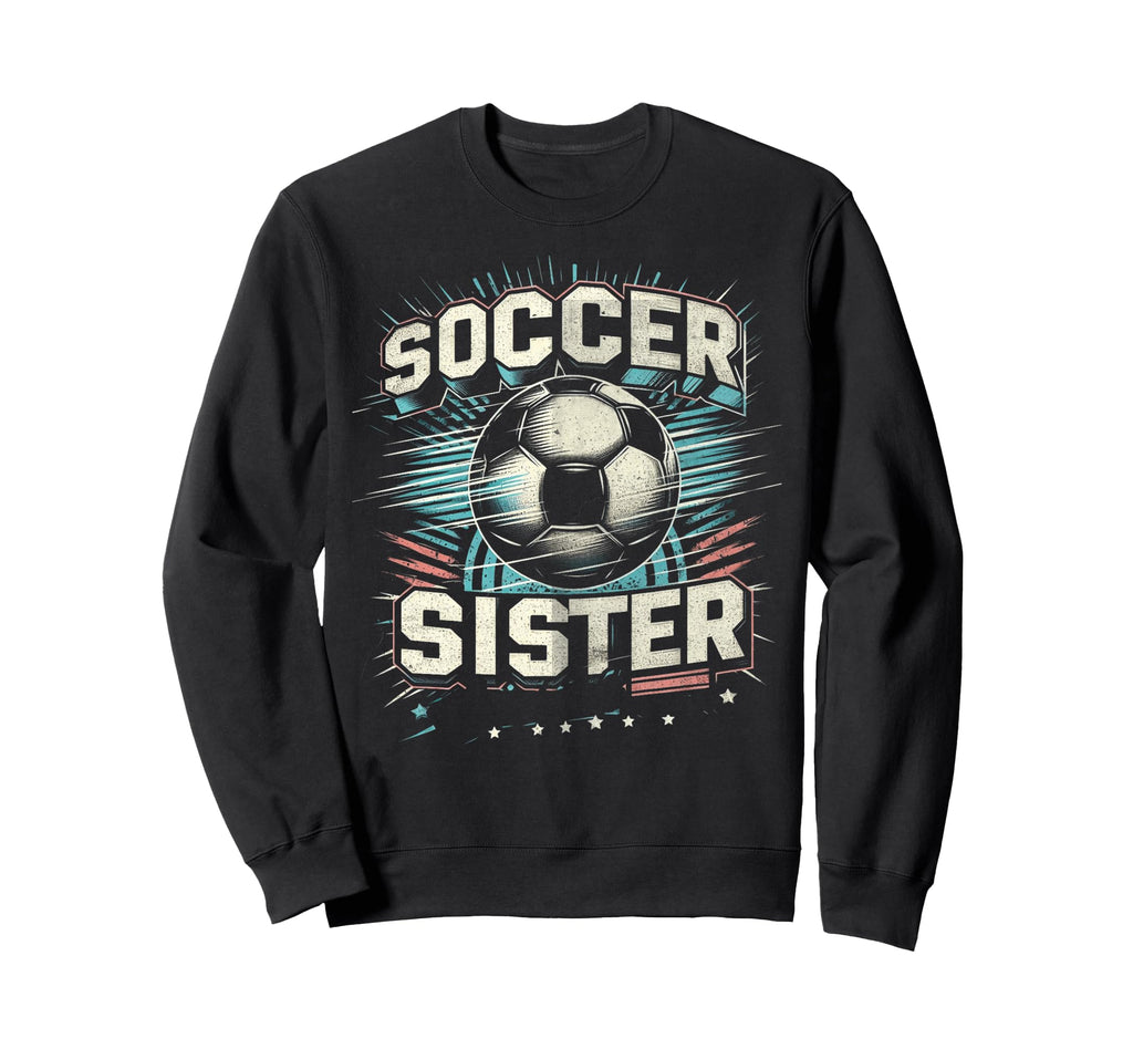 Soccer Sister Football Lover Gifts Sweatshirt - Streetwear Style Men Women - T-Shirt, Sweatshirt, Hoodie