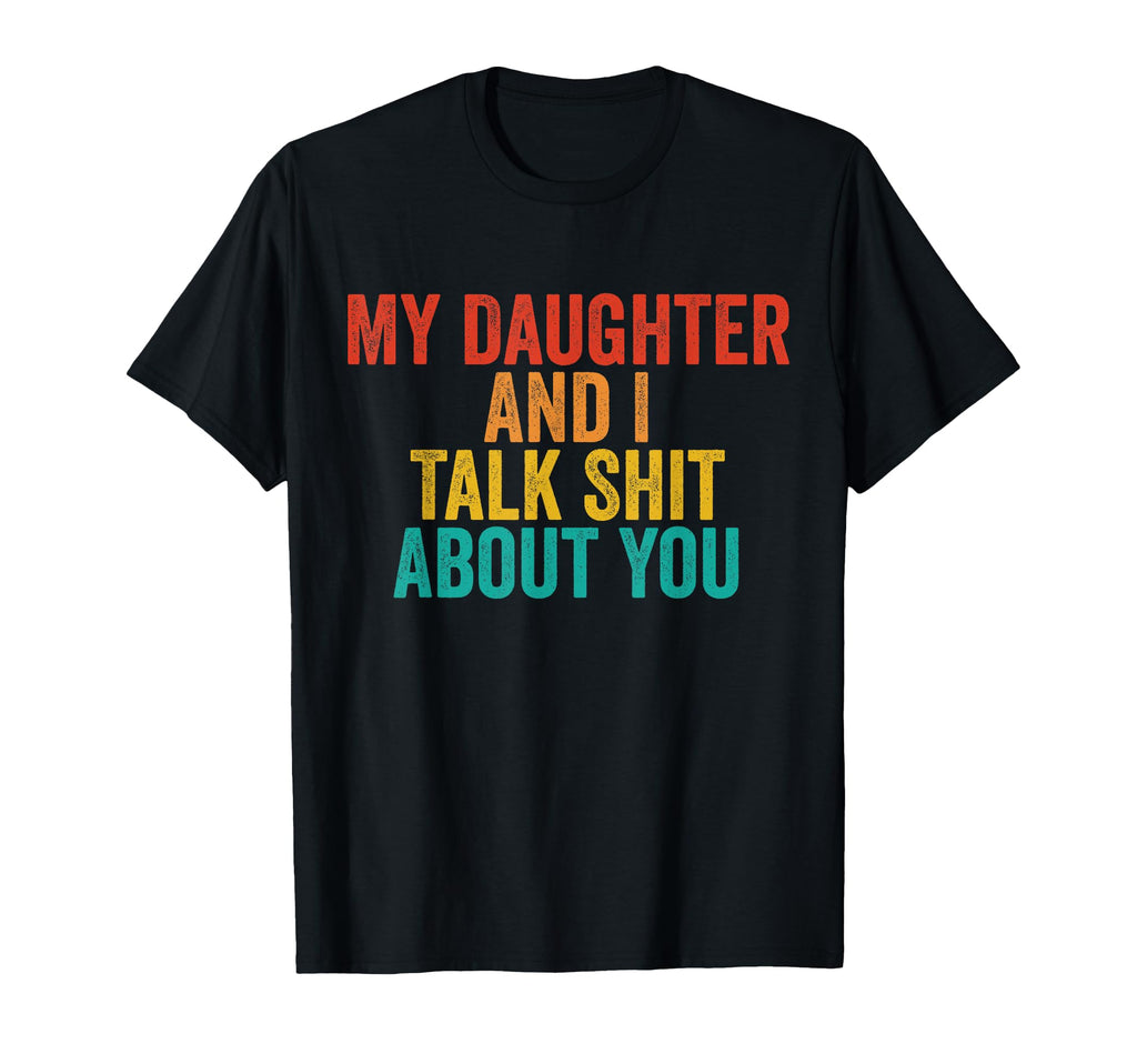 My Daughter And I Talk Sh T About You T-Shirt - Novelty Apparel for Adults - T-Shirt, Sweatshirt, Hoodie
