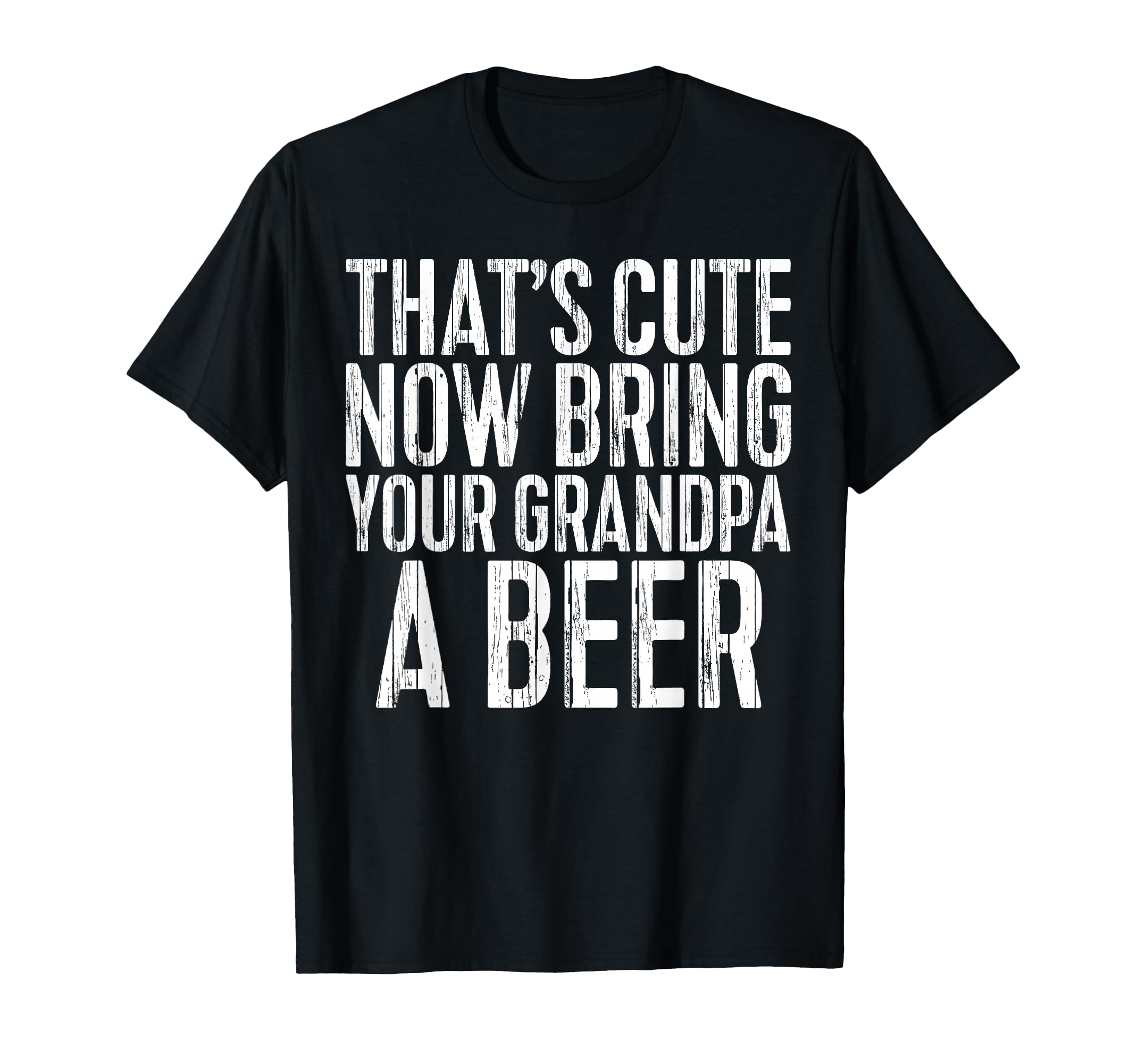 Thats Now Bring Your Grandpa Beer T-Shirt - Unique Graphic for Adults - T-Shirt, Sweatshirt, Hoodie