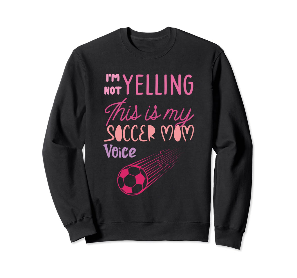 Im Not Yelling This Is My Soccer Mom Sweatshirt - Novelty Apparel Unisex - T-Shirt, Sweatshirt, Hoodie