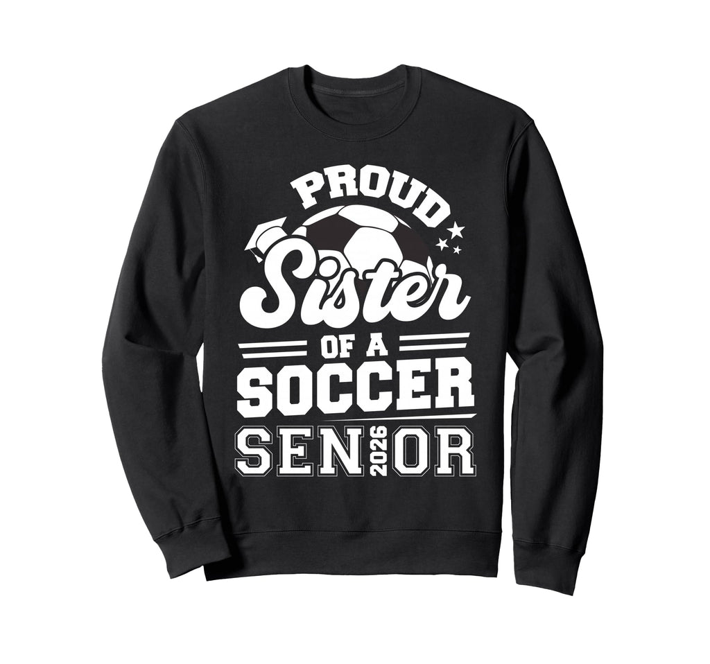 Proud Sister Soccer Senior 2026 Sweatshirt - Custom Art Print Men Women - T-Shirt, Sweatshirt, Hoodie