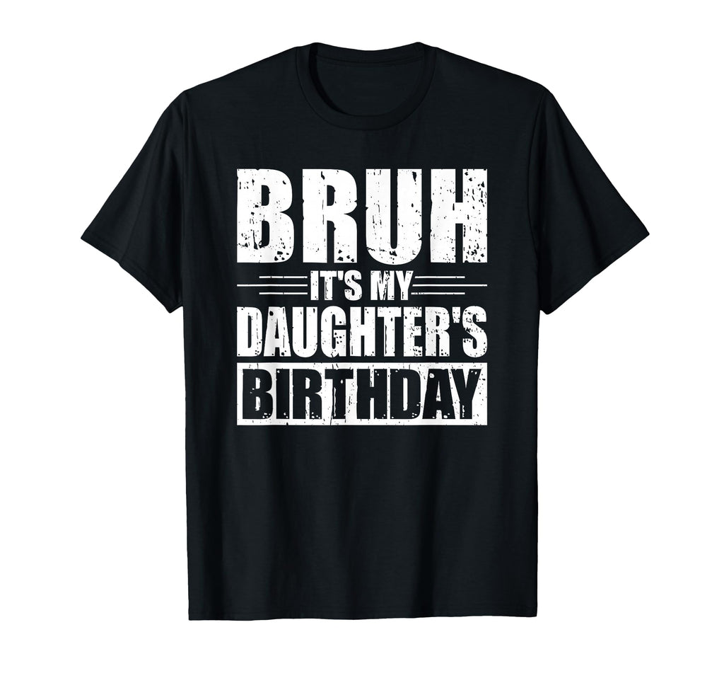 Bruh Its My Daughters Birthday T-Shirt - Casual Everyday Wear for Adults - T-Shirt, Sweatshirt, Hoodie