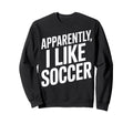 Apparently I Like Soccer Sports Sweatshirt - Minimalist Print for Adults - T-Shirt, Sweatshirt, Hoodie