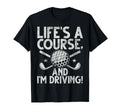 Lifes Course And Im Driving Golf Dad T-Shirt - Aesthetic Graphic for Adults - T-Shirt, Sweatshirt, Hoodie