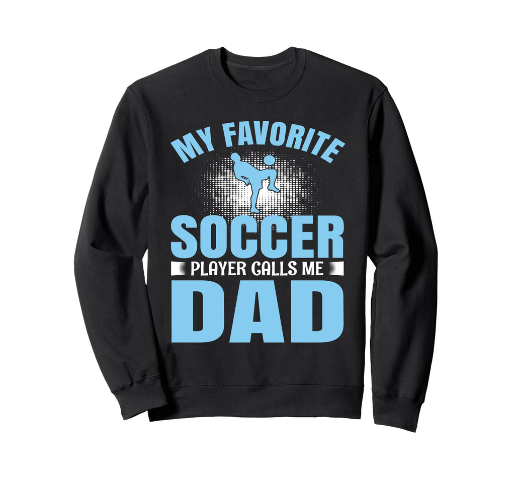 My Favorite Soccer Player Calls Me Dad Sweatshirt - Unique Graphic Unisex - T-Shirt, Sweatshirt, Hoodie