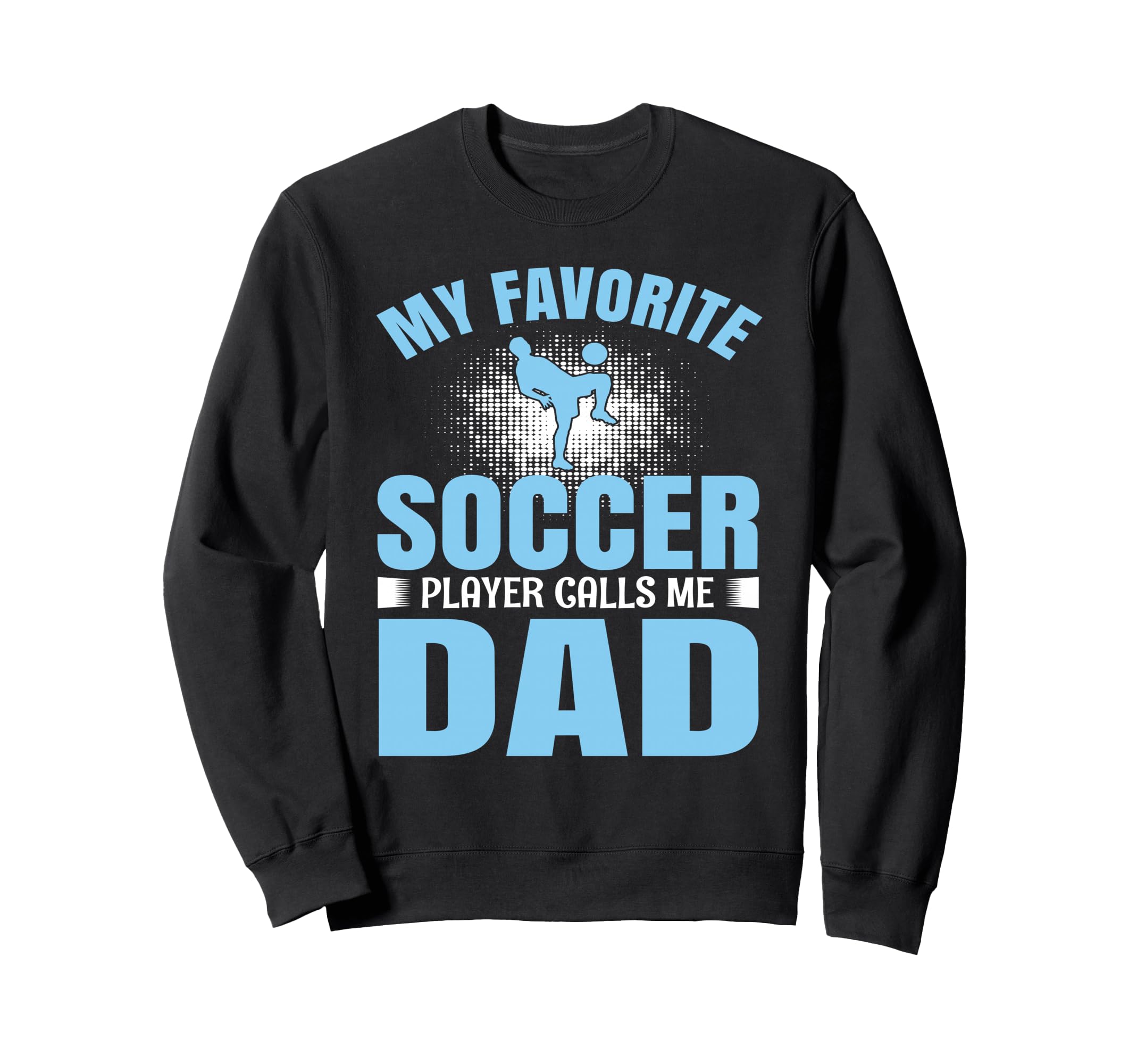 My Favorite Soccer Player Calls Me Dad Sweatshirt - Unique Graphic Unisex - T-Shirt, Sweatshirt, Hoodie