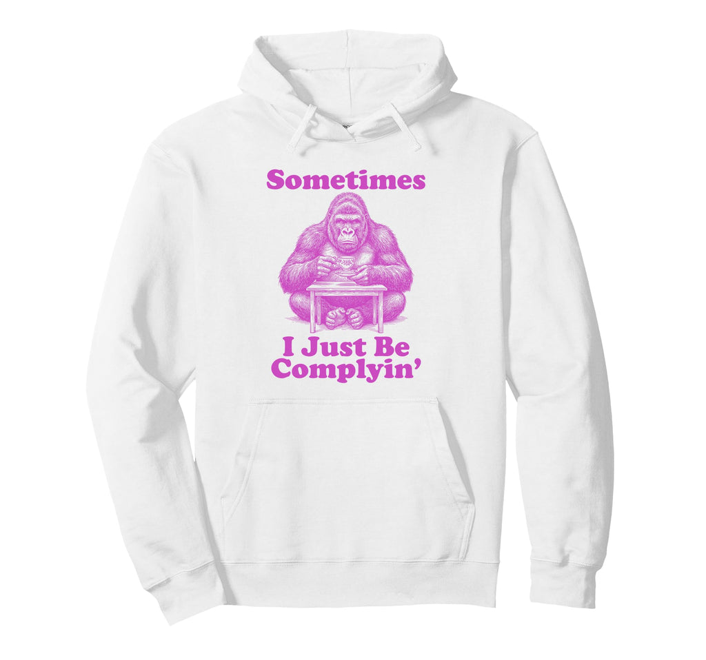 Sometimes I Just Be Complyin Funny Dad Hoodie - Trendy Graphic Unisex - T-Shirt, Sweatshirt, Hoodie