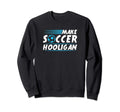 Make Soccer Hooligan Sweatshirt - Fun Novelty Design Unisex - T-Shirt, Sweatshirt, Hoodie