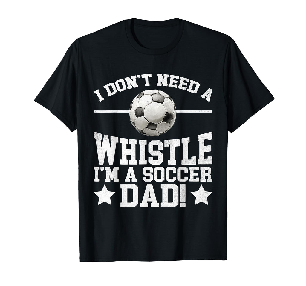 I Dont Need Whistle Im Soccer Dad Soccer T-Shirt - Trendy Graphic Unisex - T-Shirt, Sweatshirt, Hoodie