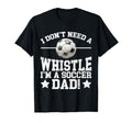 I Dont Need Whistle Im Soccer Dad Soccer T-Shirt - Trendy Graphic Unisex - T-Shirt, Sweatshirt, Hoodie