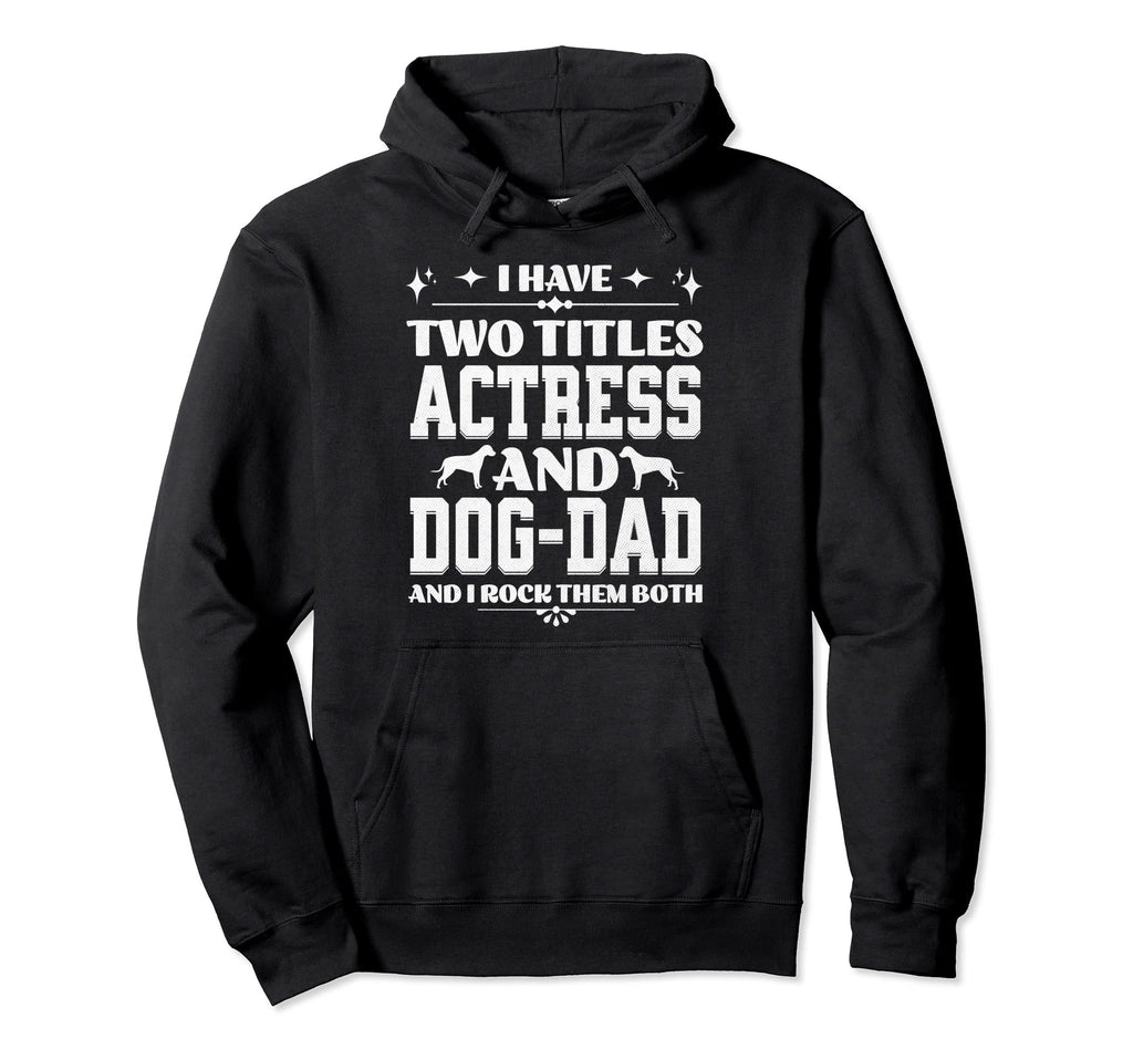 I Have Two Titles Actress And Dog Dad Hoodie - Fun Novelty Design Unisex - T-Shirt, Sweatshirt, Hoodie