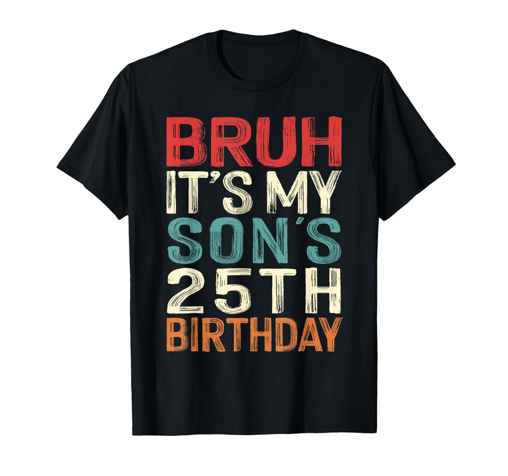 Bruh Its My Sons 25Th Birthday 25 T-Shirt - Fun Novelty Design Men Women - T-Shirt, Sweatshirt, Hoodie