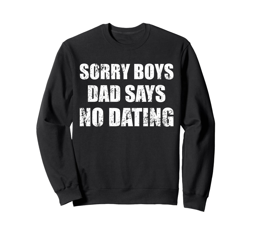 Sorry Dad Says No Dating Sweatshirt - Fun Novelty Design for Adults - T-Shirt, Sweatshirt, Hoodie
