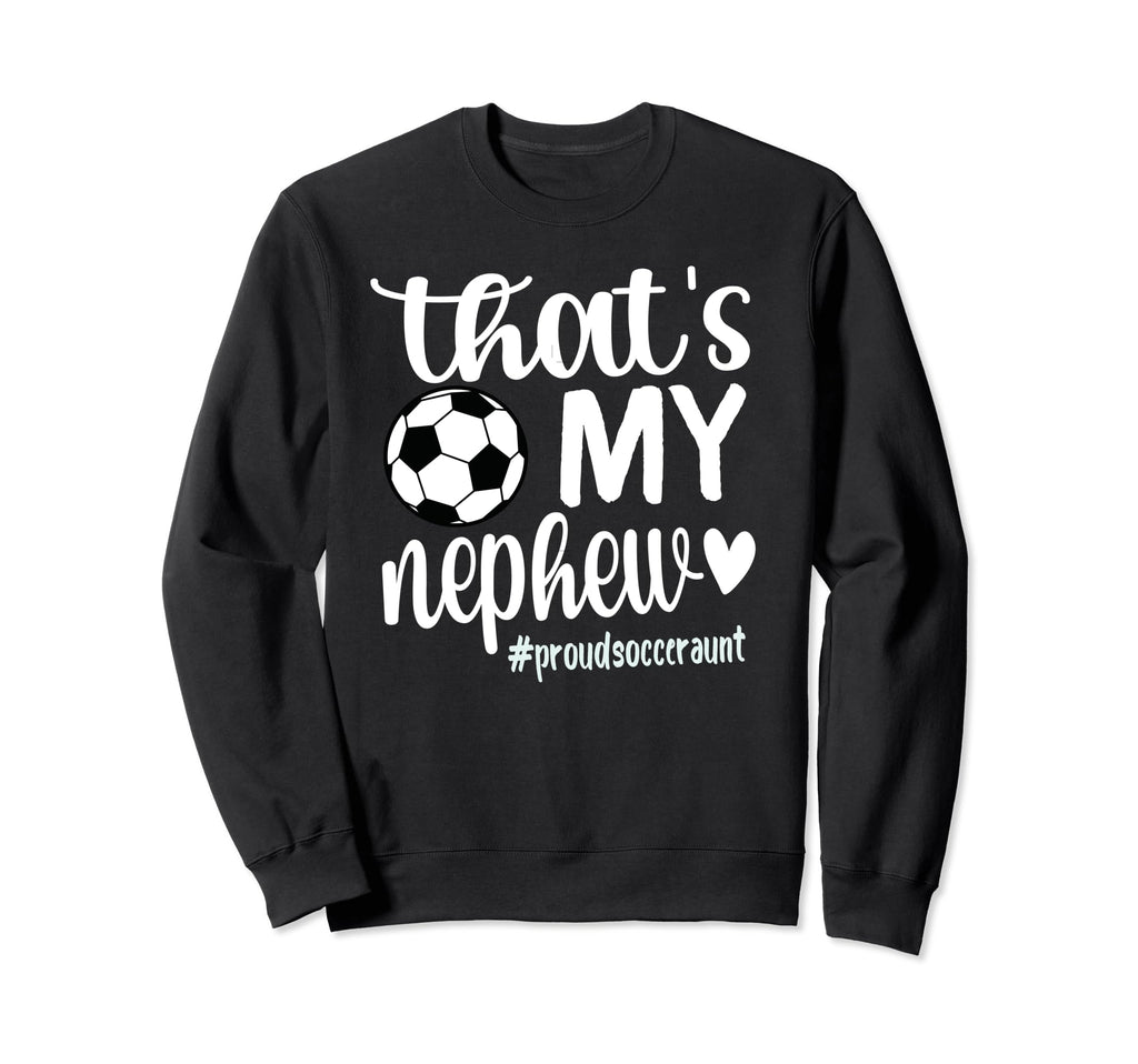 Thats My Nephew Proud Soccer Auntie Sweatshirt - Novelty Apparel Men Women - T-Shirt, Sweatshirt, Hoodie