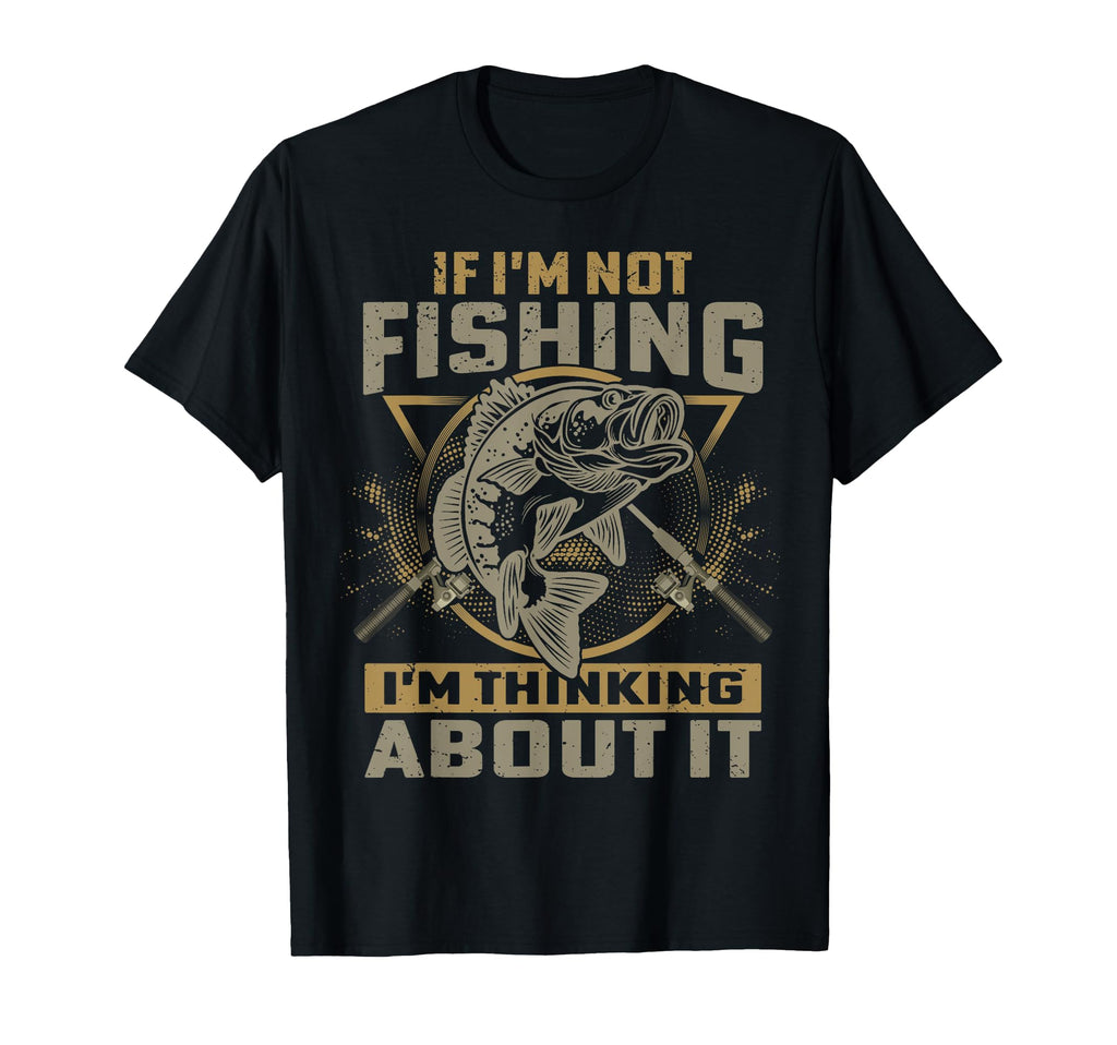If Im Not Fishing Im Thinking About It T-Shirt - Novelty Apparel Unisex - T-Shirt, Sweatshirt, Hoodie