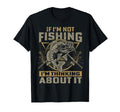 If Im Not Fishing Im Thinking About It T-Shirt - Novelty Apparel Unisex - T-Shirt, Sweatshirt, Hoodie