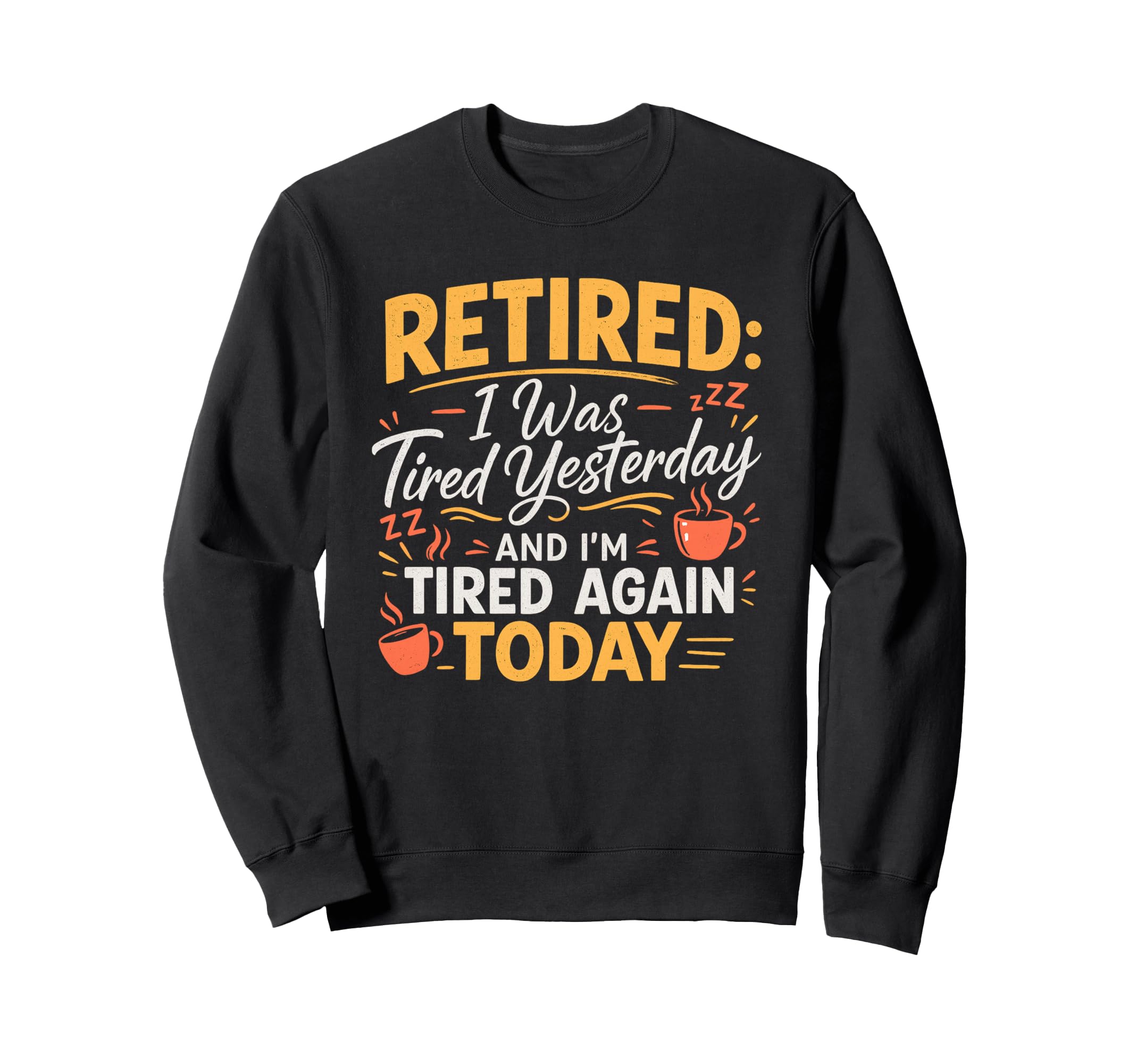 Retired I Was Tired Yesterday And Im Sweatshirt - Trendy Graphic Unisex - T-Shirt, Sweatshirt, Hoodie