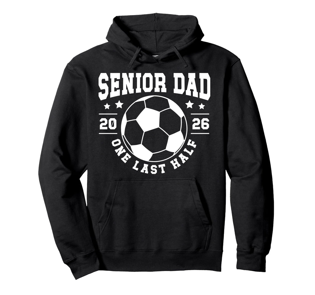 Soccer Senior Dad 2026 Last Half Soccer Hoodie - Unique Graphic Men Women - T-Shirt, Sweatshirt, Hoodie