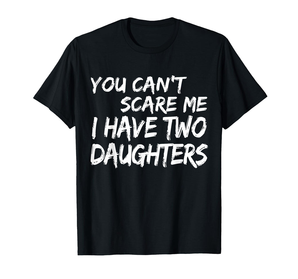You Cant Scare Me I Have Two Daughters T-Shirt - Unique Graphic Men Women - T-Shirt, Sweatshirt, Hoodie