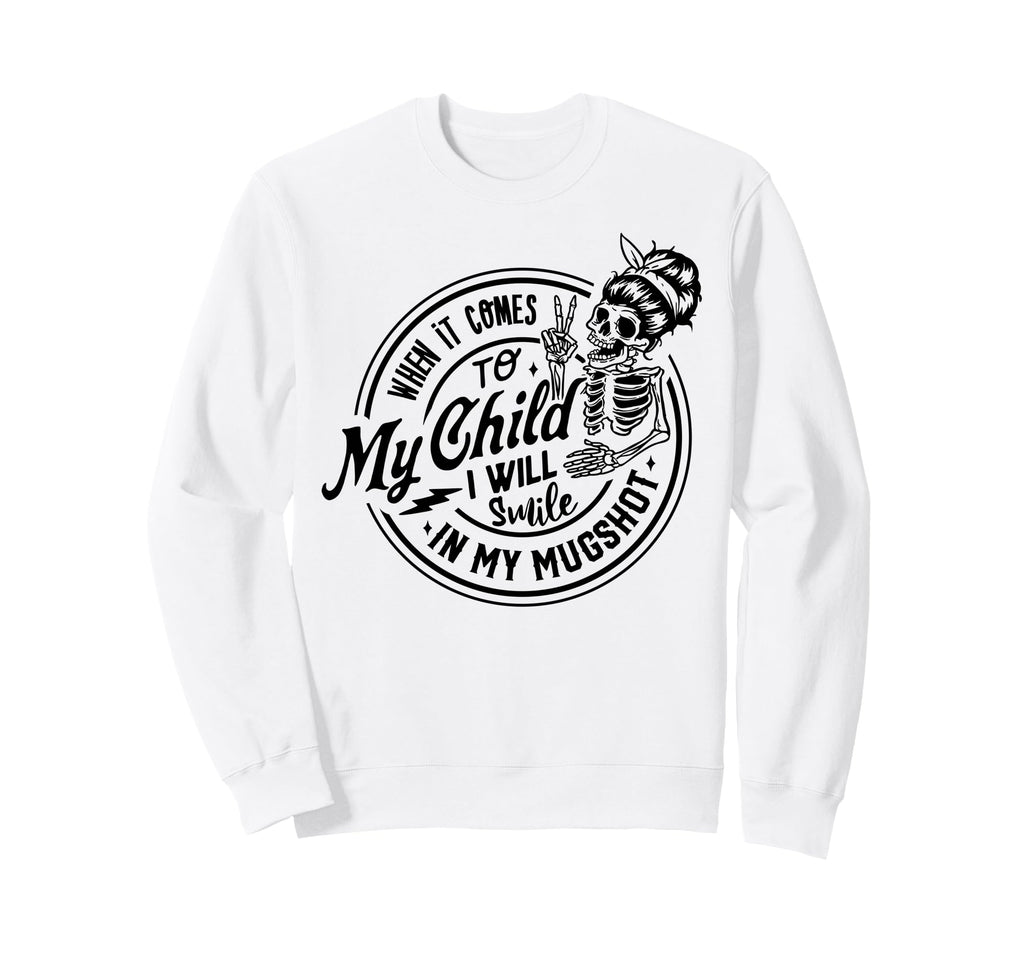 When It Comes To My Child I Will Smile Sweatshirt - Unique Graphic Unisex - T-Shirt, Sweatshirt, Hoodie