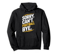 Football Bye Sorry Cant Dedicated Hoodie - Custom Art Print for Adults - T-Shirt, Sweatshirt, Hoodie