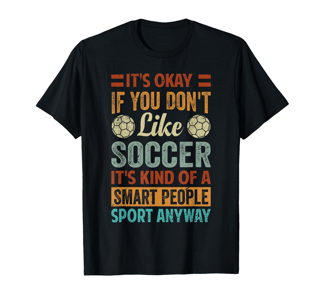 Its Okay If You Dont Like Soccer Funny T-Shirt - Novelty Apparel Men Women - T-Shirt, Sweatshirt, Hoodie