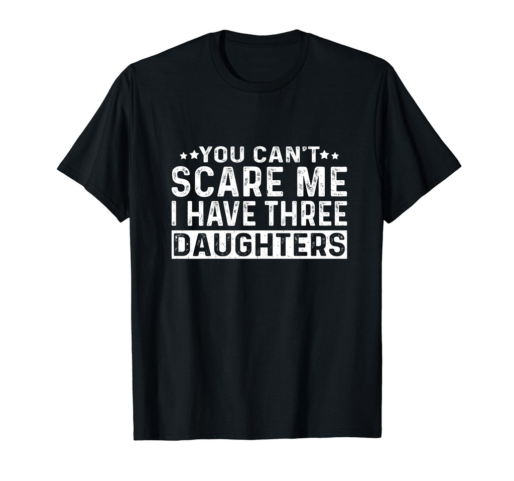 You Cant Scare Me I Have Three Daughters T-Shirt - Unique Graphic Unisex - T-Shirt, Sweatshirt, Hoodie