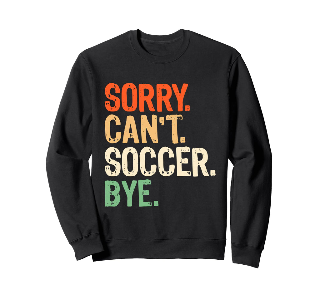 Sorry Cant Soccer Bye Funny Soccer Mom Sweatshirt - Streetwear Style Unisex - T-Shirt, Sweatshirt, Hoodie
