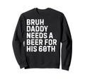 Bruh Daddy Needs Beer 60Th His Sweatshirt - Graphic Print Men Women - T-Shirt, Sweatshirt, Hoodie
