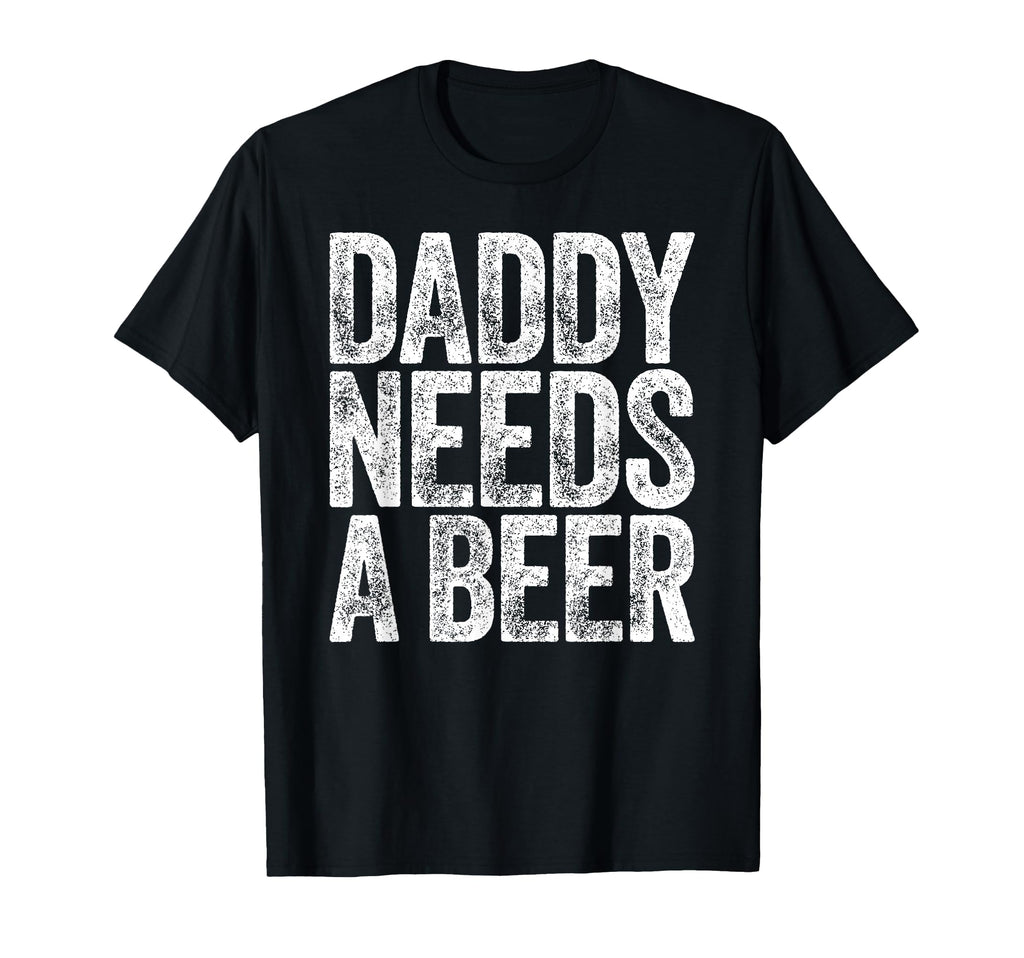 Daddy Needs Beer Funny Drinking T-Shirt - Casual Everyday Wear for Adults - T-Shirt, Sweatshirt, Hoodie