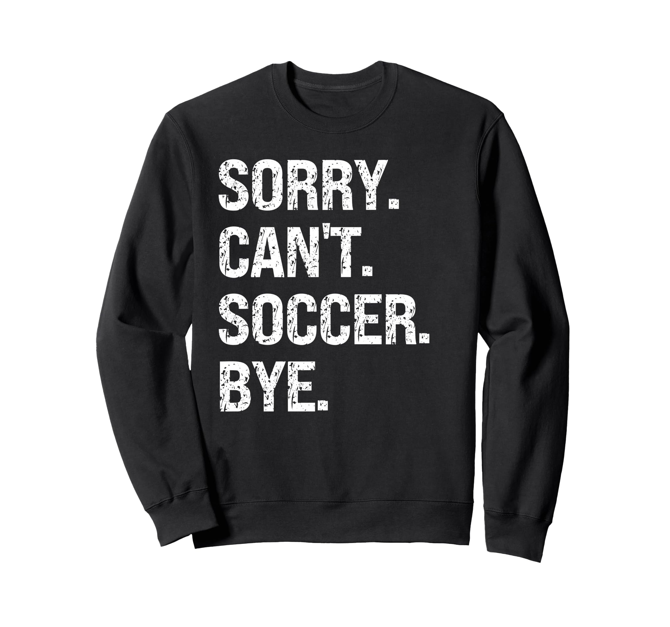 Sorry Cant Soccer Bye Soccer Lovers Sweatshirt - Novelty Apparel Unisex - T-Shirt, Sweatshirt, Hoodie