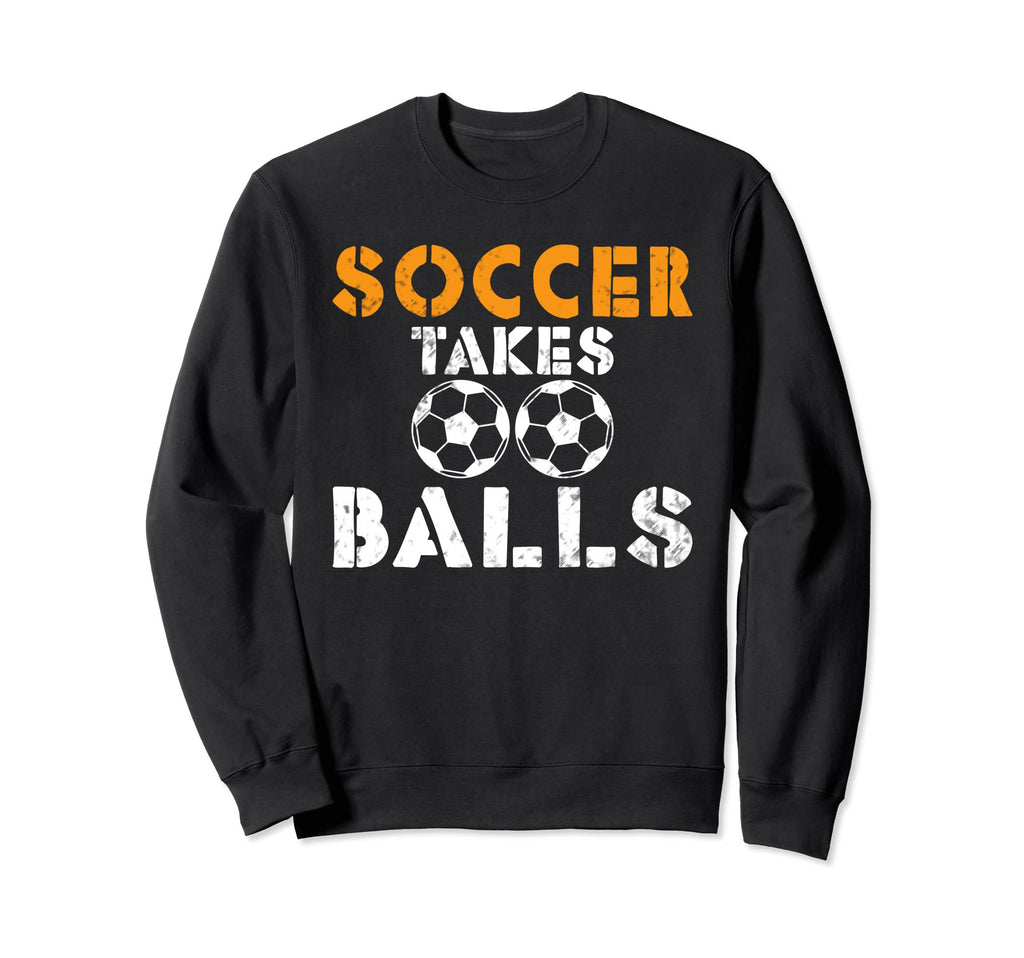 Soccer Takes Balls Funny Soccer Sweatshirt - Novelty Apparel for Adults - T-Shirt, Sweatshirt, Hoodie