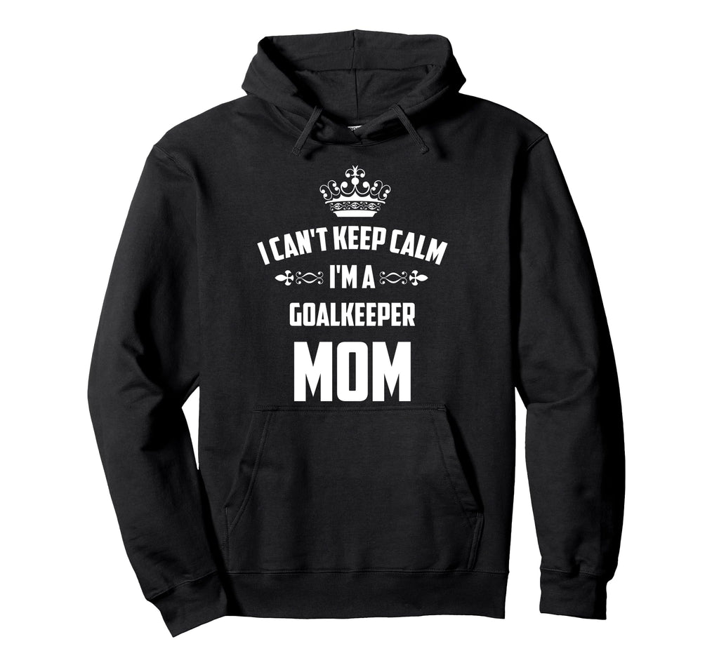 Cant Keep Calm Im Goalkeeper Mom Funny Hoodie - Graphic Print for Adults - T-Shirt, Sweatshirt, Hoodie
