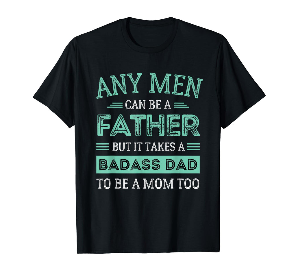 It Takes Badass Dad To Be Mom Single T-Shirt - Casual Everyday Wear Unisex - T-Shirt, Sweatshirt, Hoodie