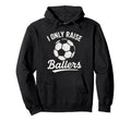 I Only Raise Ballers Soccer Family Sports Hoodie - Unique Graphic Men Women - T-Shirt, Sweatshirt, Hoodie