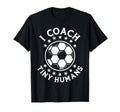 I Coach Tiny Humans Sport Teacher Soccer T-Shirt - Novelty Apparel Unisex - T-Shirt, Sweatshirt, Hoodie