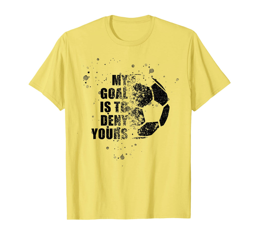 My Goal Is To Deny Yours Soccer Goalie T-Shirt - Novelty Apparel Men Women - T-Shirt, Sweatshirt, Hoodie