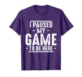 I Paused My Game To Be Here Funny T-Shirt - Trendy Graphic Men Women - T-Shirt, Sweatshirt, Hoodie