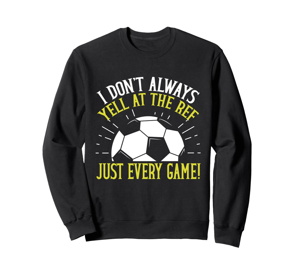 I Dont Always Yell Ref Just Every Sweatshirt - Streetwear Style Men Women - T-Shirt, Sweatshirt, Hoodie