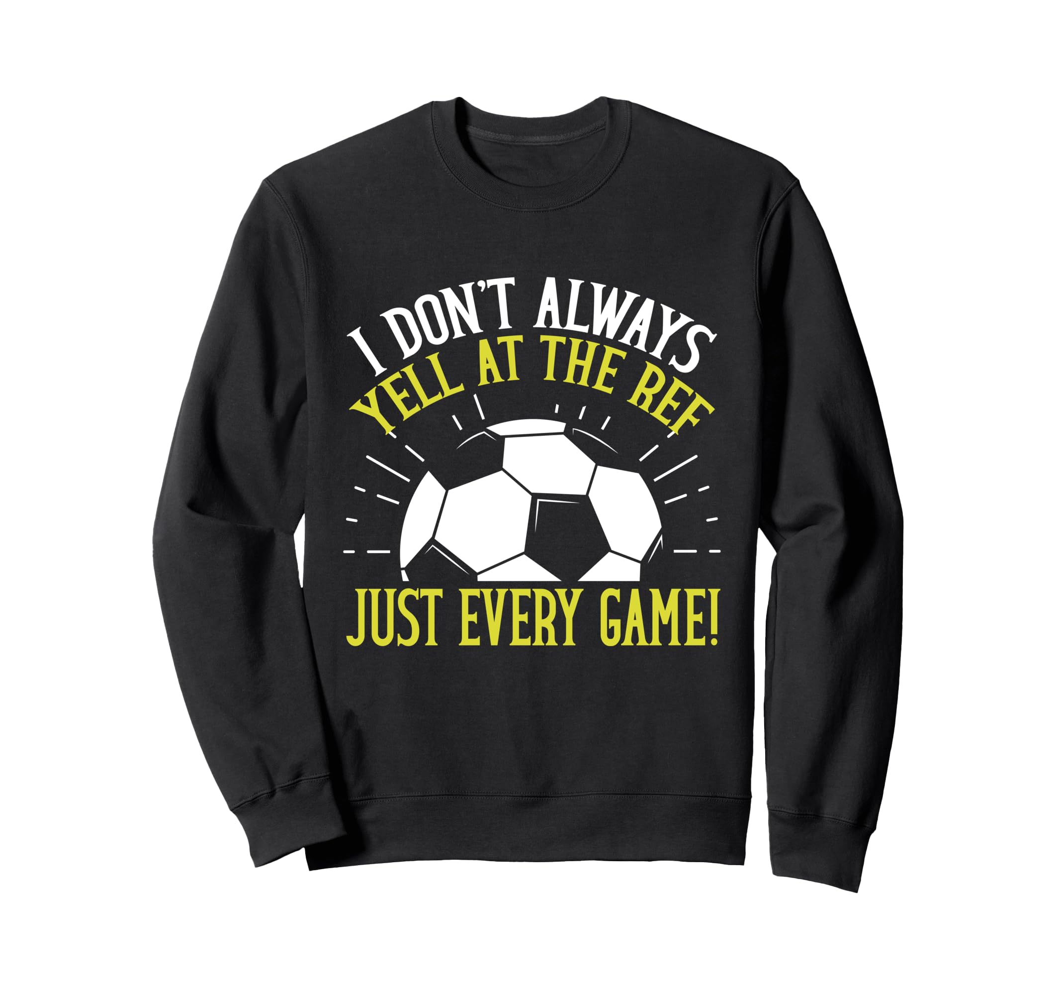 I Dont Always Yell Ref Just Every Sweatshirt - Streetwear Style Men Women - T-Shirt, Sweatshirt, Hoodie