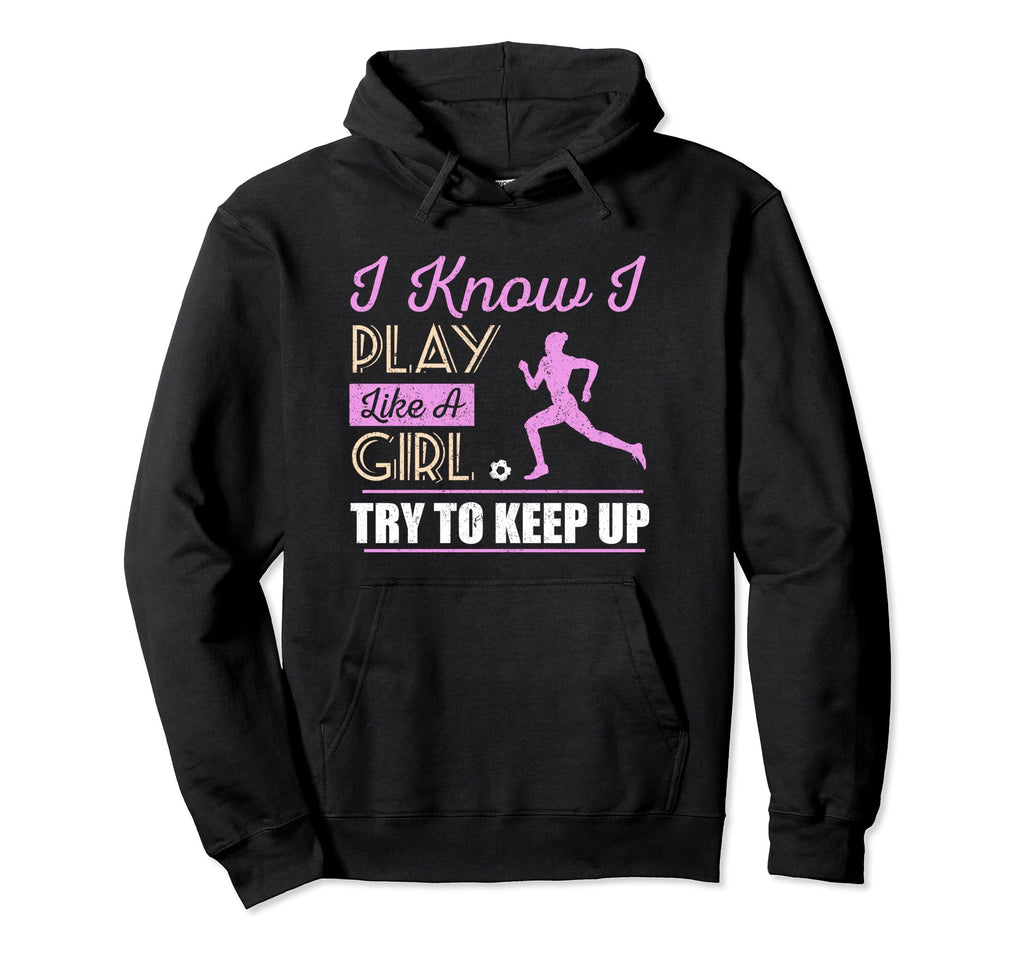 I Know I Play Like Try To Keep Up Soccer Hoodie - Graphic Print for Adults - T-Shirt, Sweatshirt, Hoodie