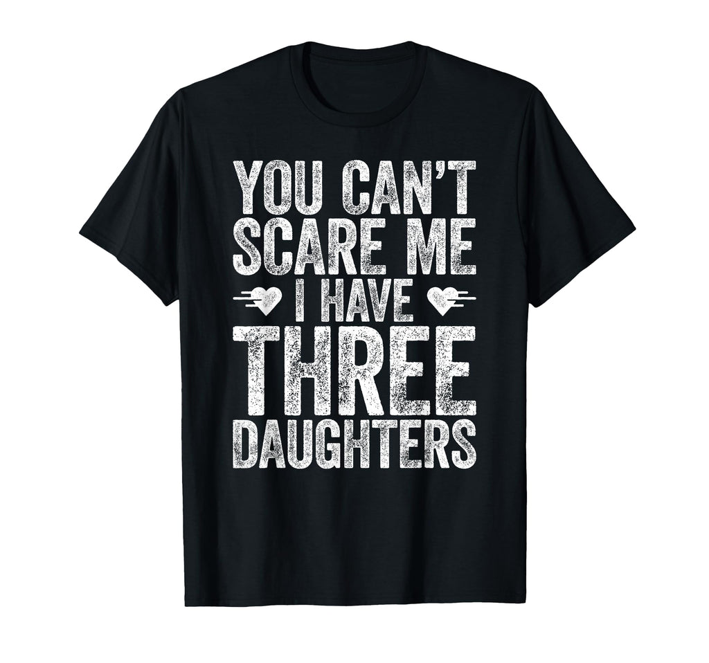 You Cant Scare Me I Have Three Daughters T-Shirt - Graphic Print Unisex - T-Shirt, Sweatshirt, Hoodie