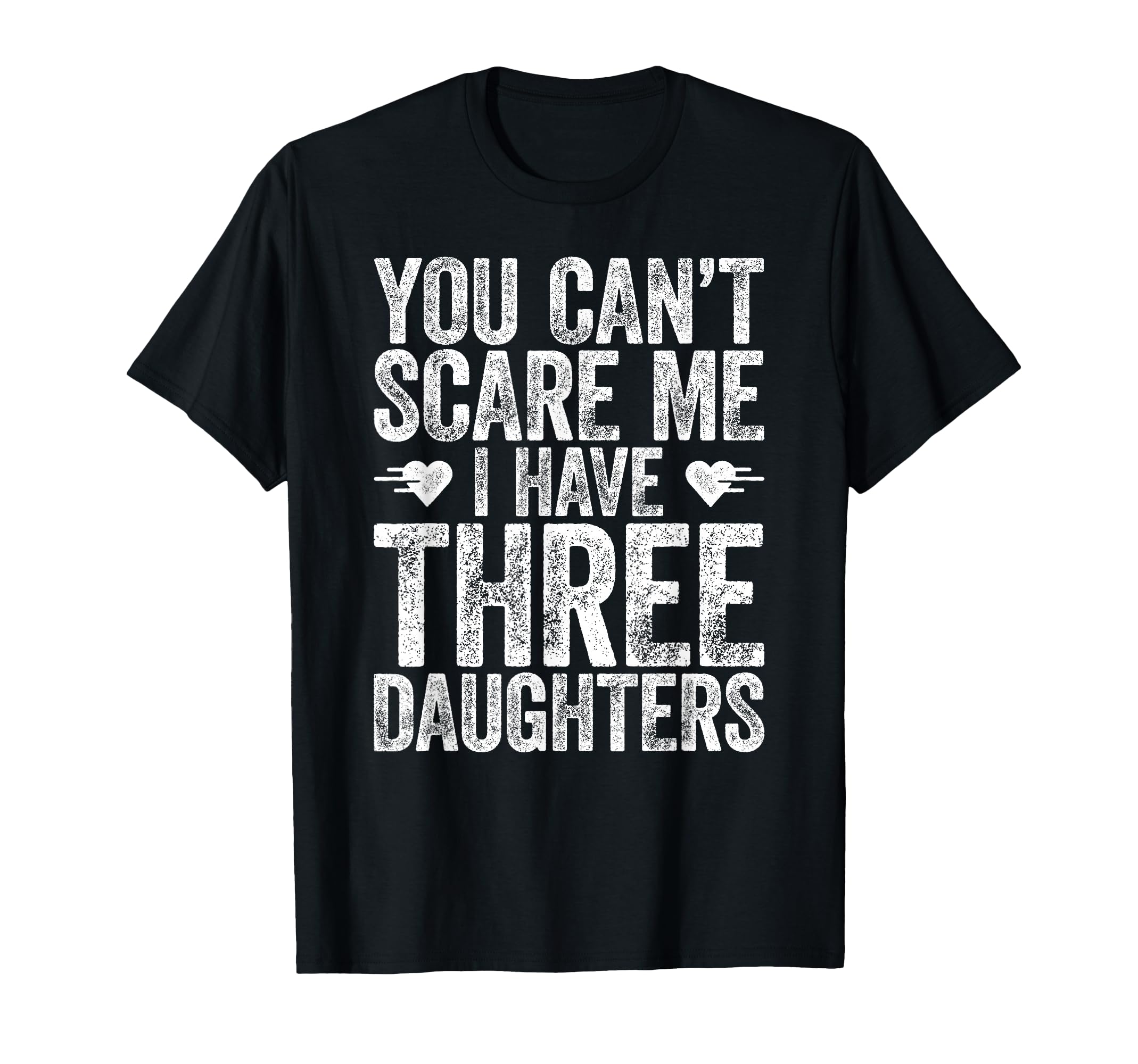 You Cant Scare Me I Have Three Daughters T-Shirt - Graphic Print Unisex - T-Shirt, Sweatshirt, Hoodie